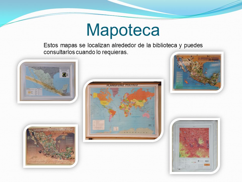 Mapoteca Estos mapas se localizan alrededor de la biblioteca y puedes consultarlos cuando lo requieras.