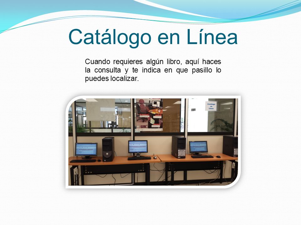 Catálogo en Línea Cuando requieres algún libro, aquí haces la consulta y te indica en que pasillo lo puedes localizar.