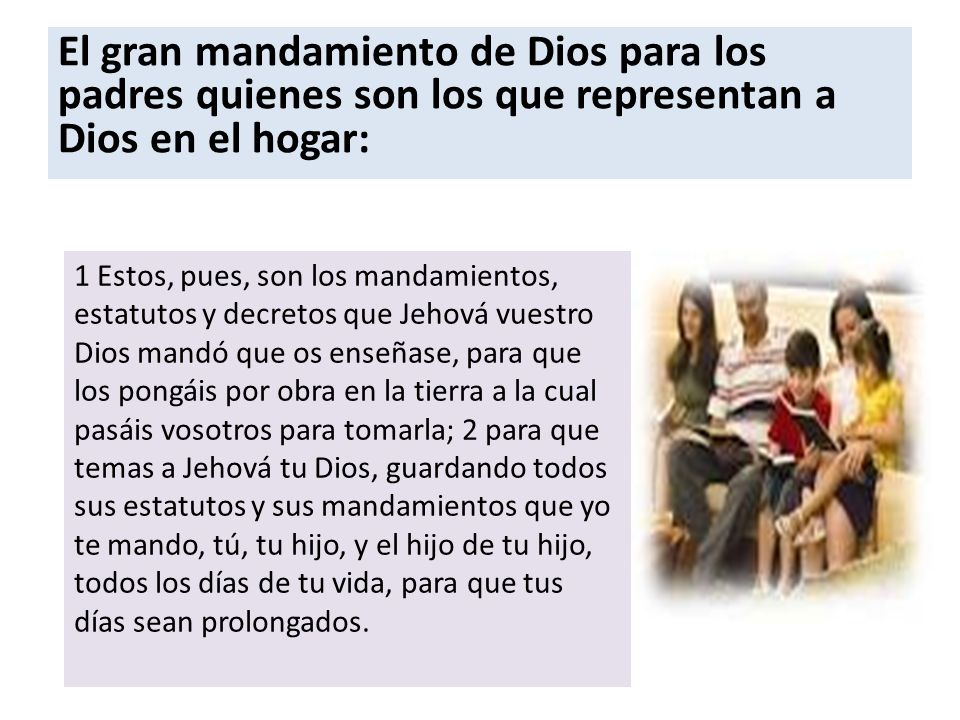 El gran mandamiento de Dios para los padres quienes son los que representan a Dios en el hogar: