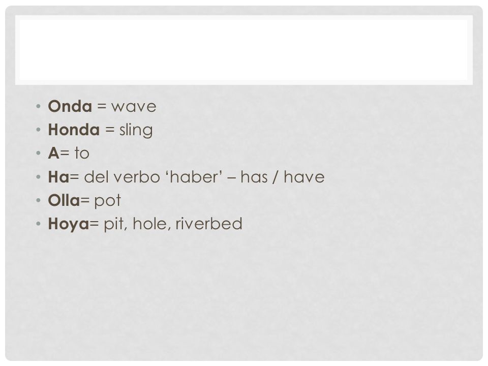 Onda = wave Honda = sling. A= to. Ha= del verbo ‘haber’ – has / have.