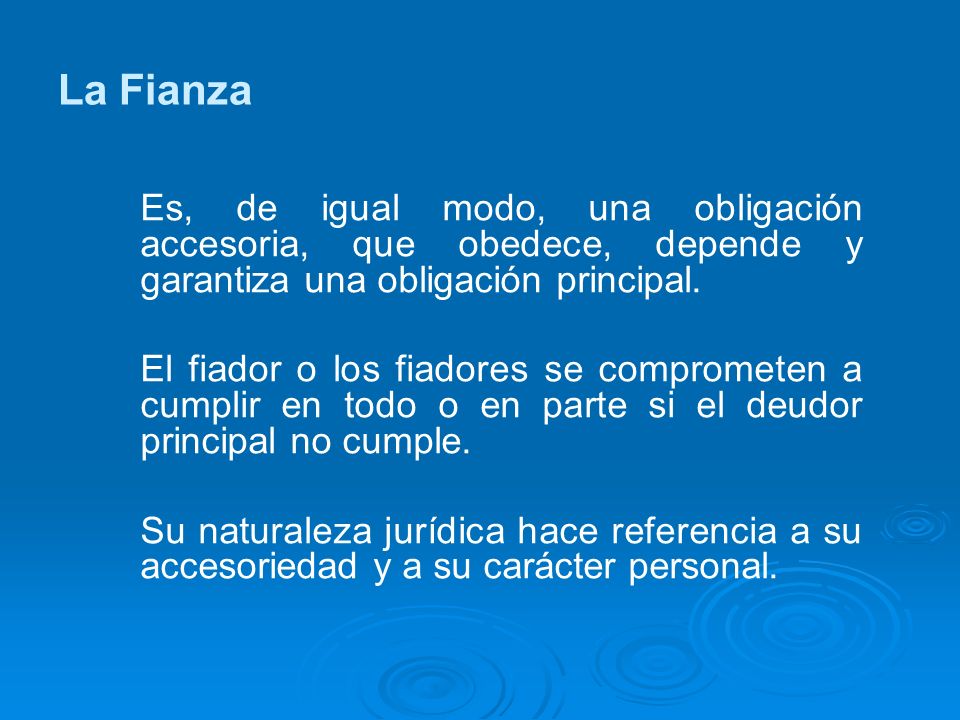 La Fianza Es, de igual modo, una obligación accesoria, que obedece, depende y garantiza una obligación principal.