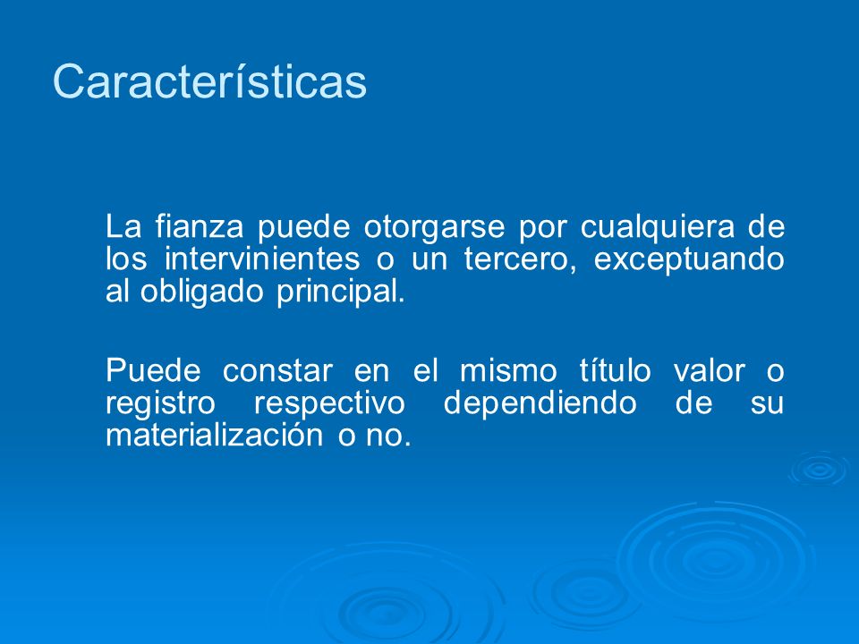 Características La fianza puede otorgarse por cualquiera de los intervinientes o un tercero, exceptuando al obligado principal.