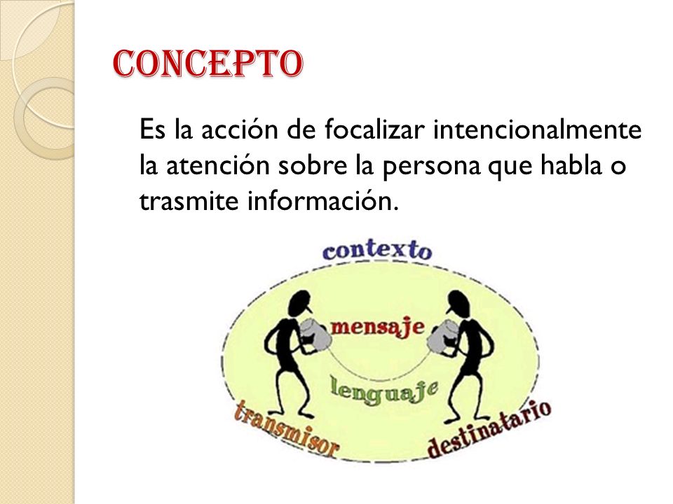 CONCEPTO Es la acción de focalizar intencionalmente la atención sobre la persona que habla o trasmite información.