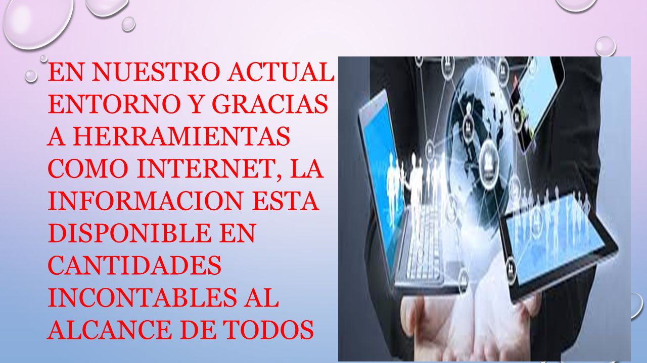 EN NUESTRO ACTUAL ENTORNO Y GRACIAS A HERRAMIENTAS COMO INTERNET, LA INFORMACION ESTA DISPONIBLE EN CANTIDADES INCONTABLES AL ALCANCE DE TODOS