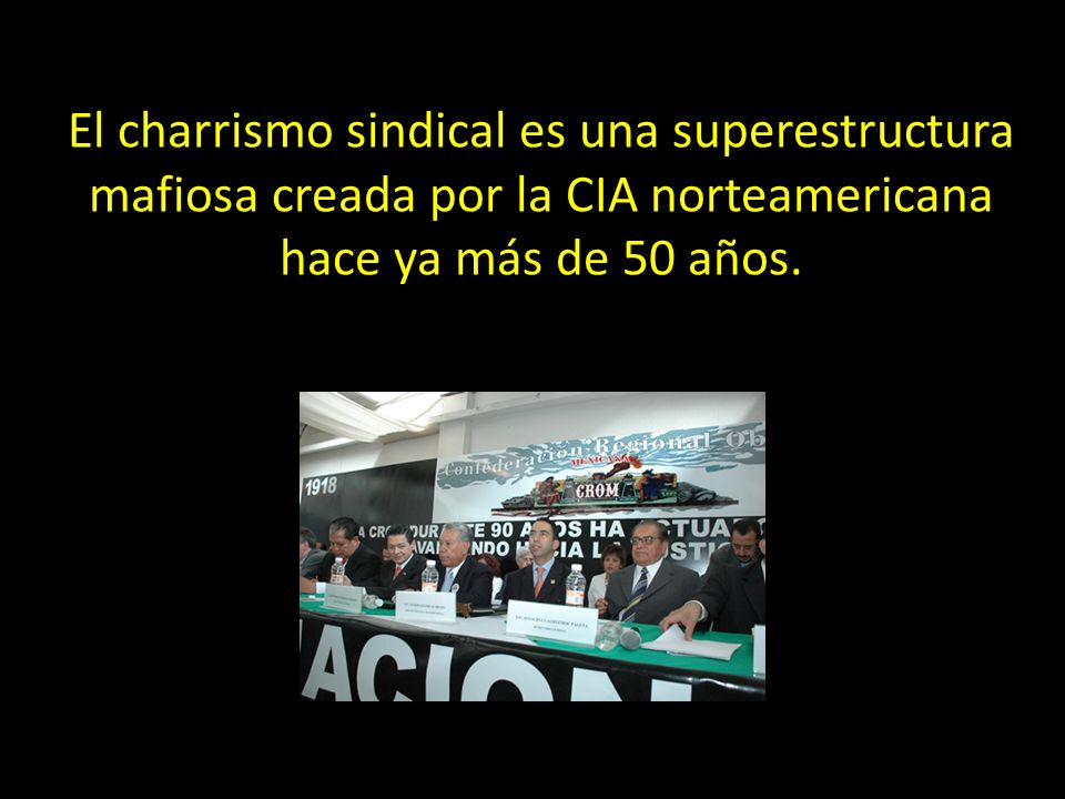El charrismo sindical es una superestructura mafiosa creada por la CIA norteamericana hace ya más de 50 años.