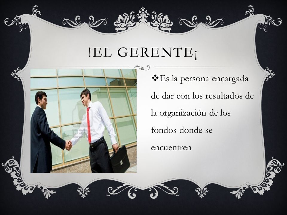 !El gerente¡ Es la persona encargada de dar con los resultados de la organización de los fondos donde se encuentren.
