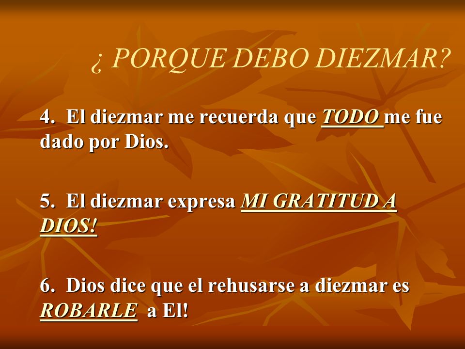 ¿ PORQUE DEBO DIEZMAR 4. El diezmar me recuerda que TODO me fue dado por Dios. 5. El diezmar expresa MI GRATITUD A DIOS!