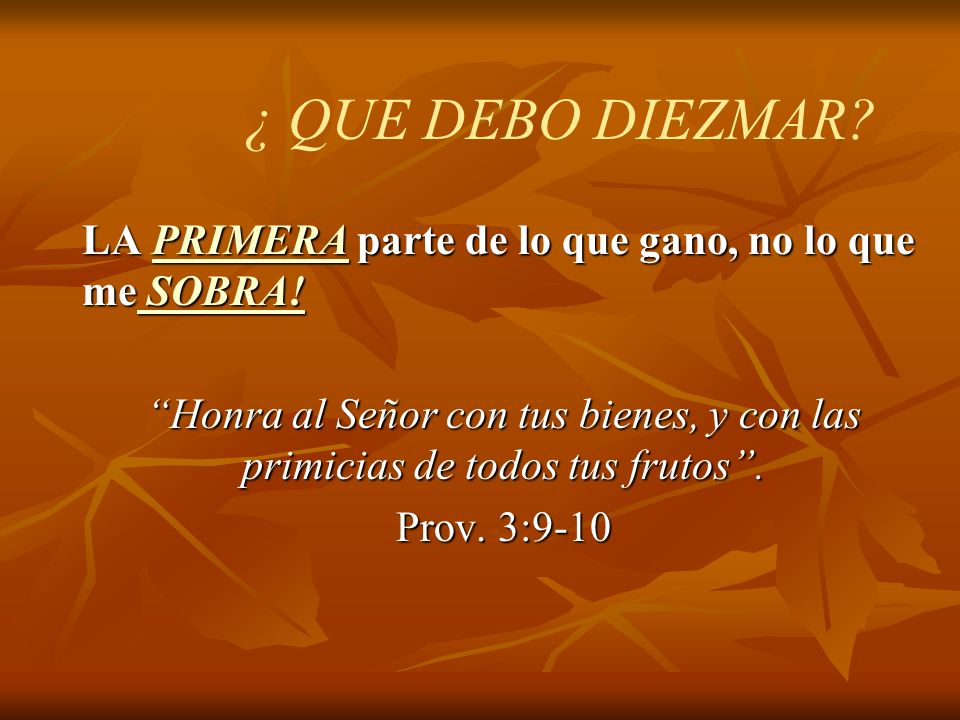 ¿ QUE DEBO DIEZMAR LA PRIMERA parte de lo que gano, no lo que me SOBRA! Honra al Señor con tus bienes, y con las primicias de todos tus frutos .