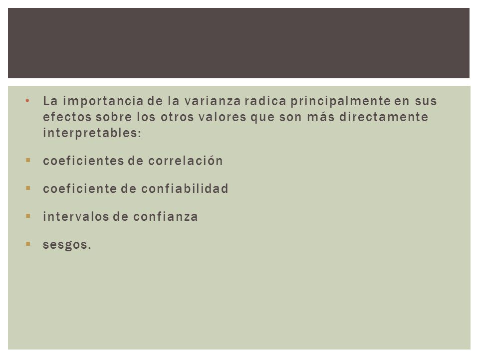 La importancia de la varianza radica principalmente en sus efectos sobre los otros valores que son más directamente interpretables: