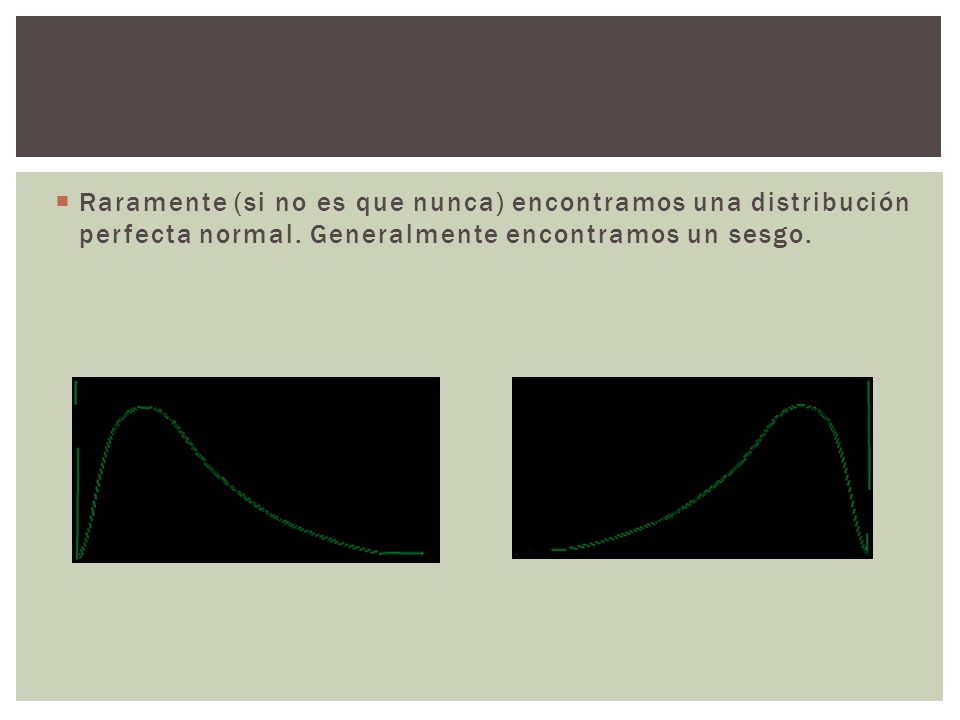 Raramente (si no es que nunca) encontramos una distribución perfecta normal.
