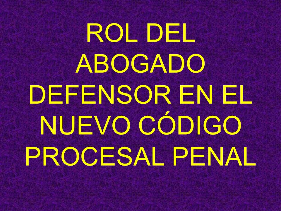ROL DEL ABOGADO DEFENSOR EN EL NUEVO CÓDIGO PROCESAL PENAL