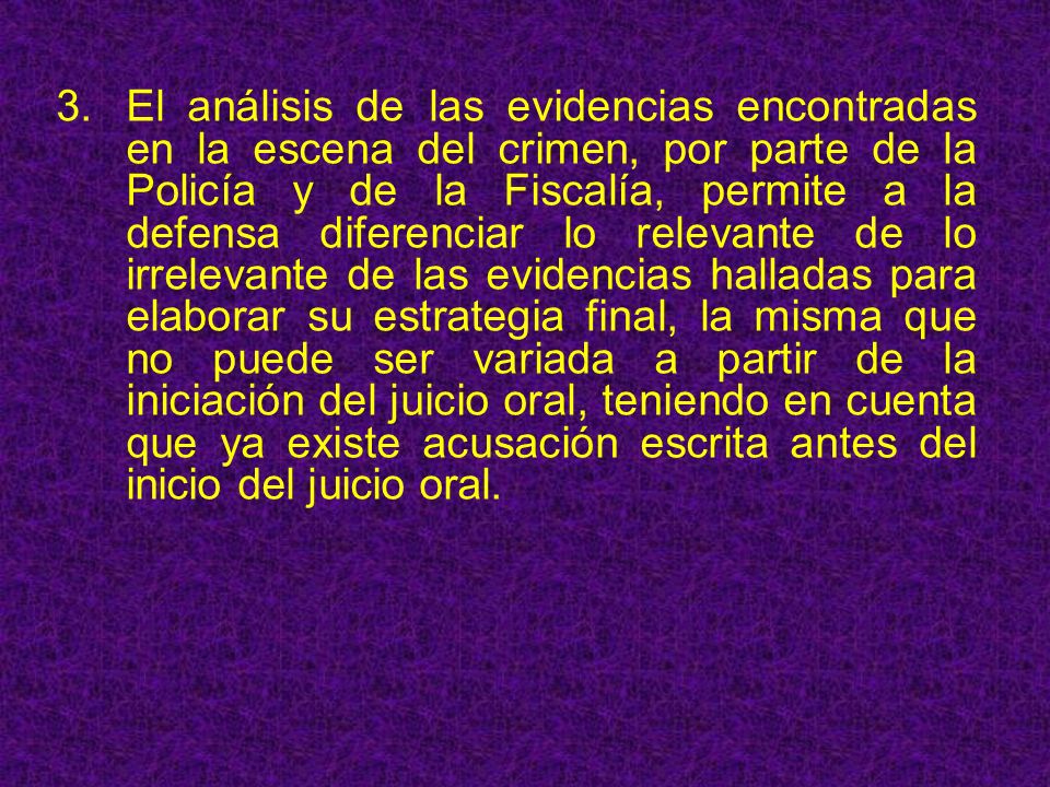 3. El análisis de las evidencias encontradas en la escena del crimen, por parte de la Policía y de la Fiscalía, permite a la defensa diferenciar lo relevante de lo irrelevante de las evidencias halladas para elaborar su estrategia final, la misma que no puede ser variada a partir de la iniciación del juicio oral, teniendo en cuenta que ya existe acusación escrita antes del inicio del juicio oral.