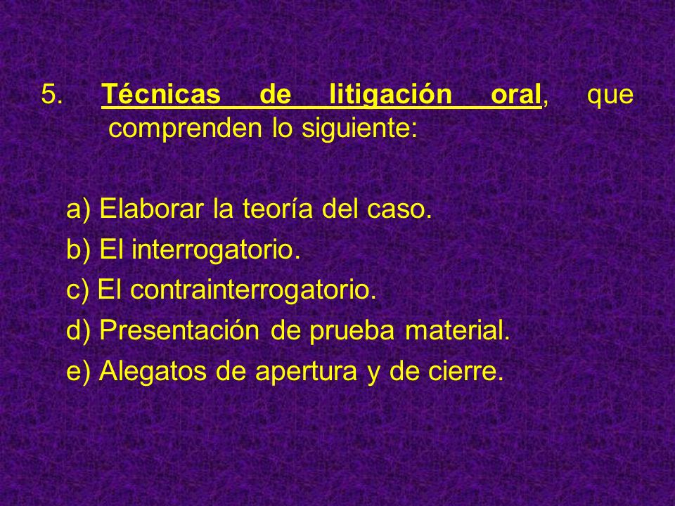 5. Técnicas de litigación oral, que comprenden lo siguiente: