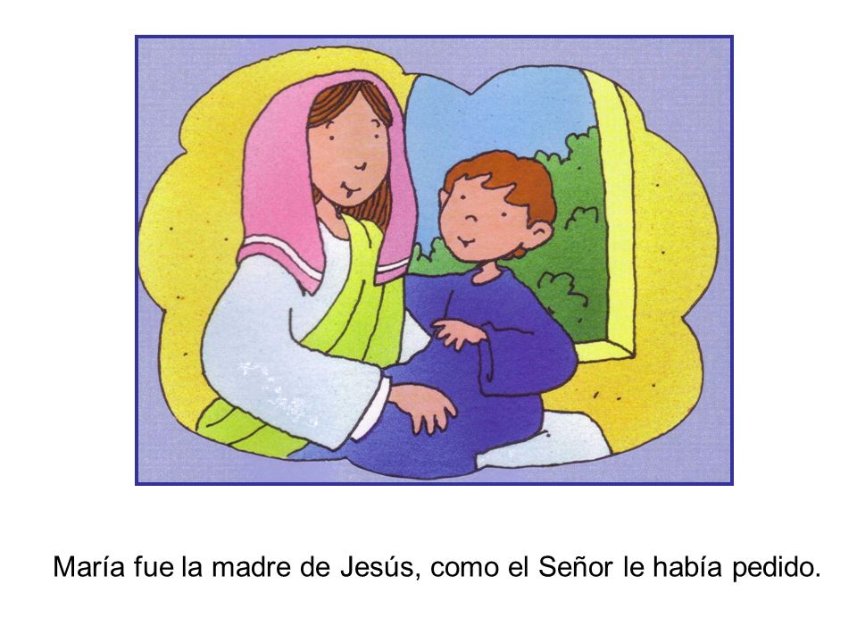 María fue la madre de Jesús, como el Señor le había pedido.
