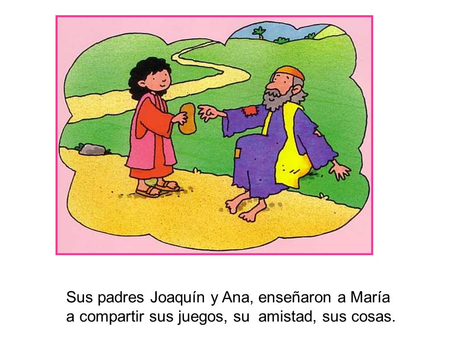 Sus padres Joaquín y Ana, enseñaron a María a compartir sus juegos, su amistad, sus cosas.