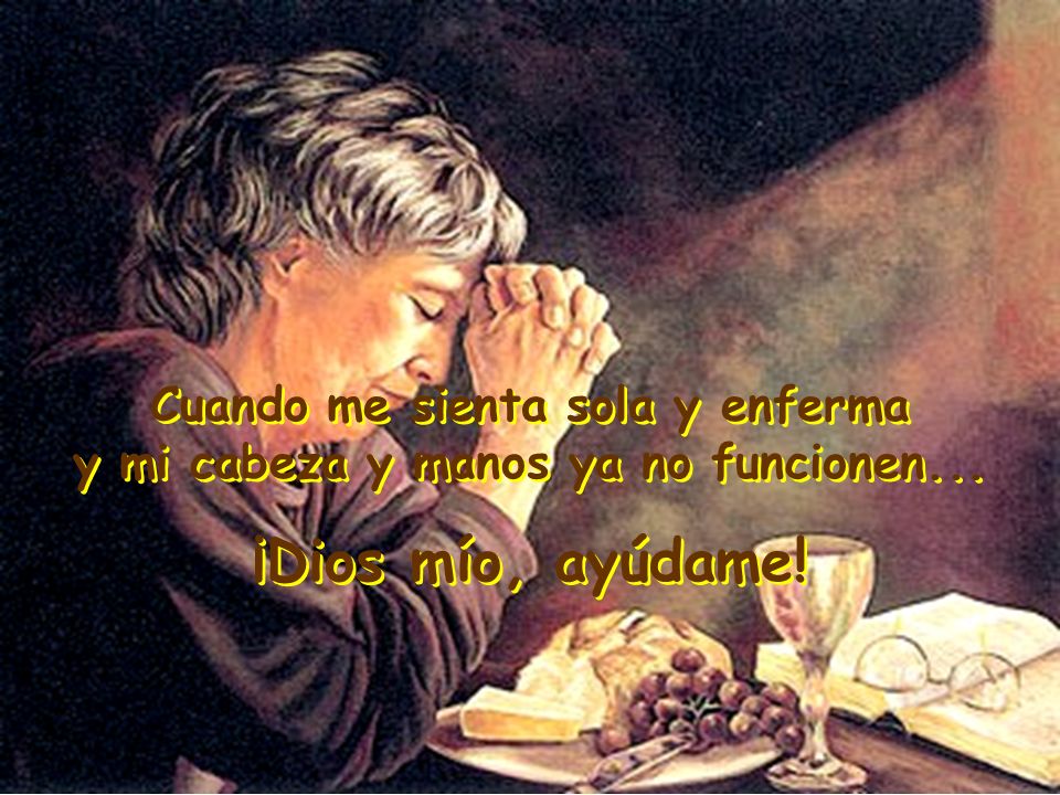 Cuando me sienta sola y enferma y mi cabeza y manos ya no funcionen...