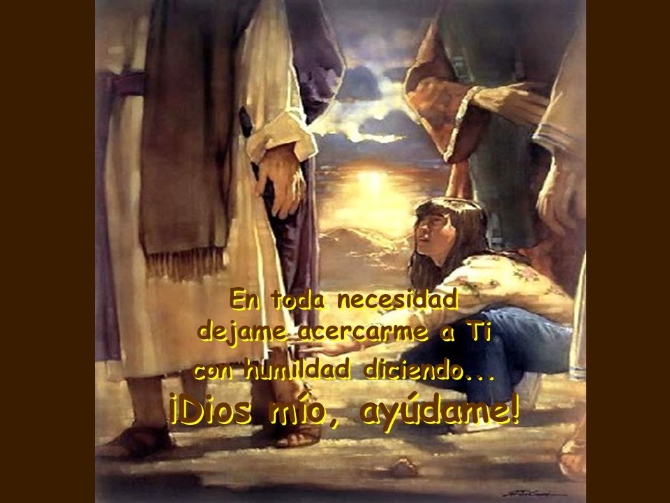 ¡Dios mío, ayúdame! En toda necesidad dejame acercarme a Ti