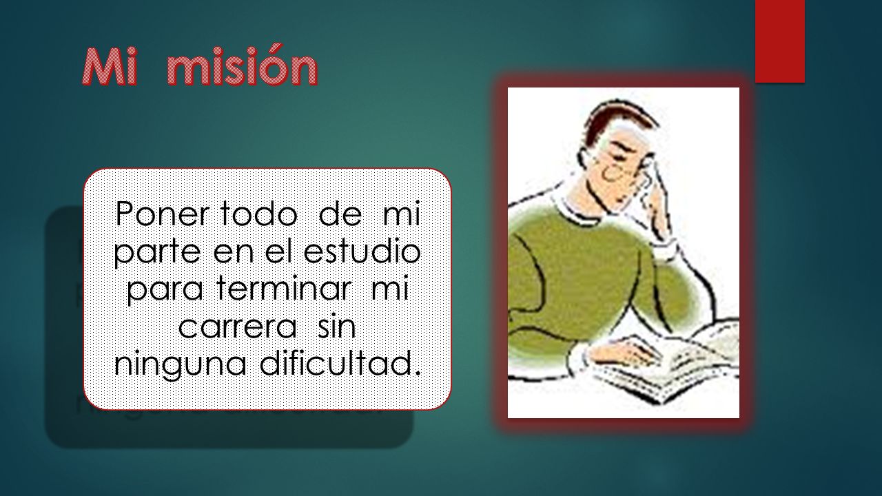 Mi misión Poner todo de mi parte en el estudio para terminar mi carrera sin ninguna dificultad.