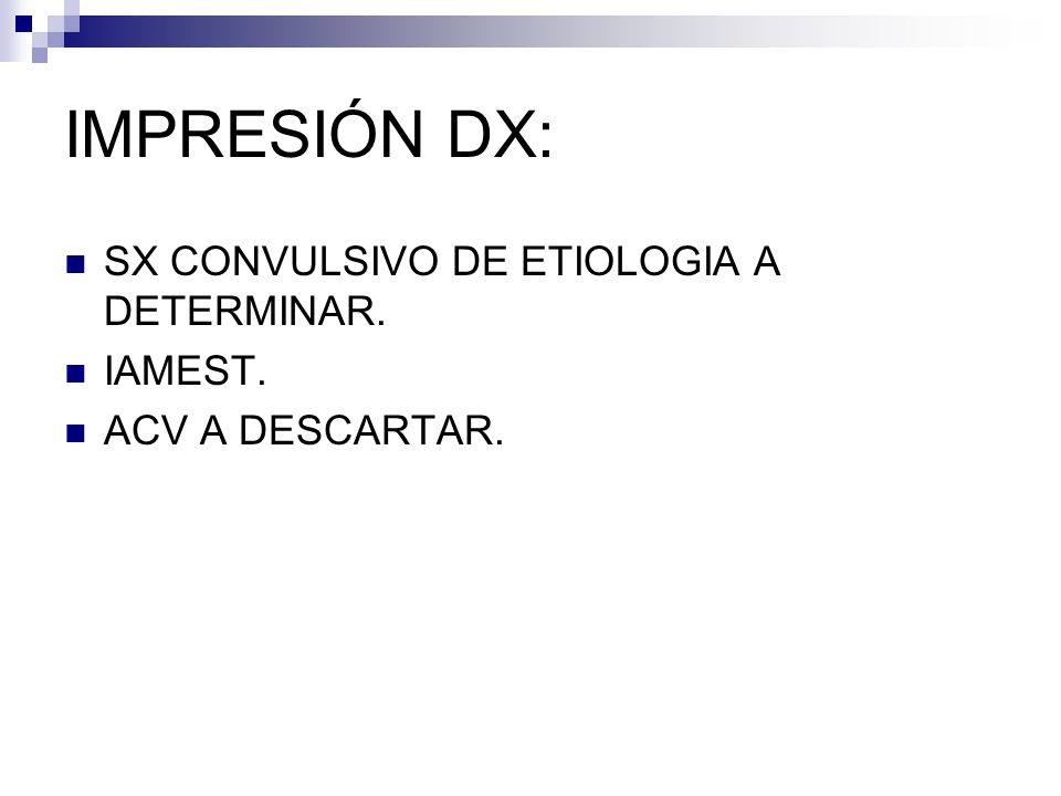 IMPRESIÓN DX: SX CONVULSIVO DE ETIOLOGIA A DETERMINAR. IAMEST.