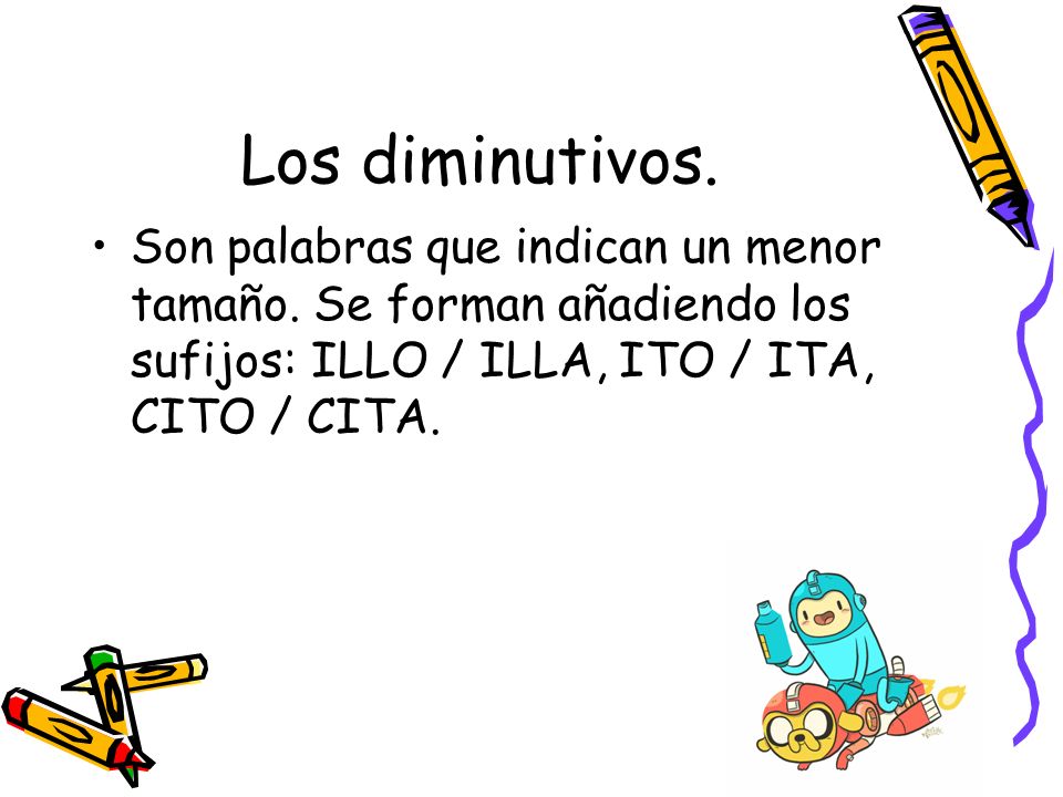 Los diminutivos. Son palabras que indican un menor tamaño.
