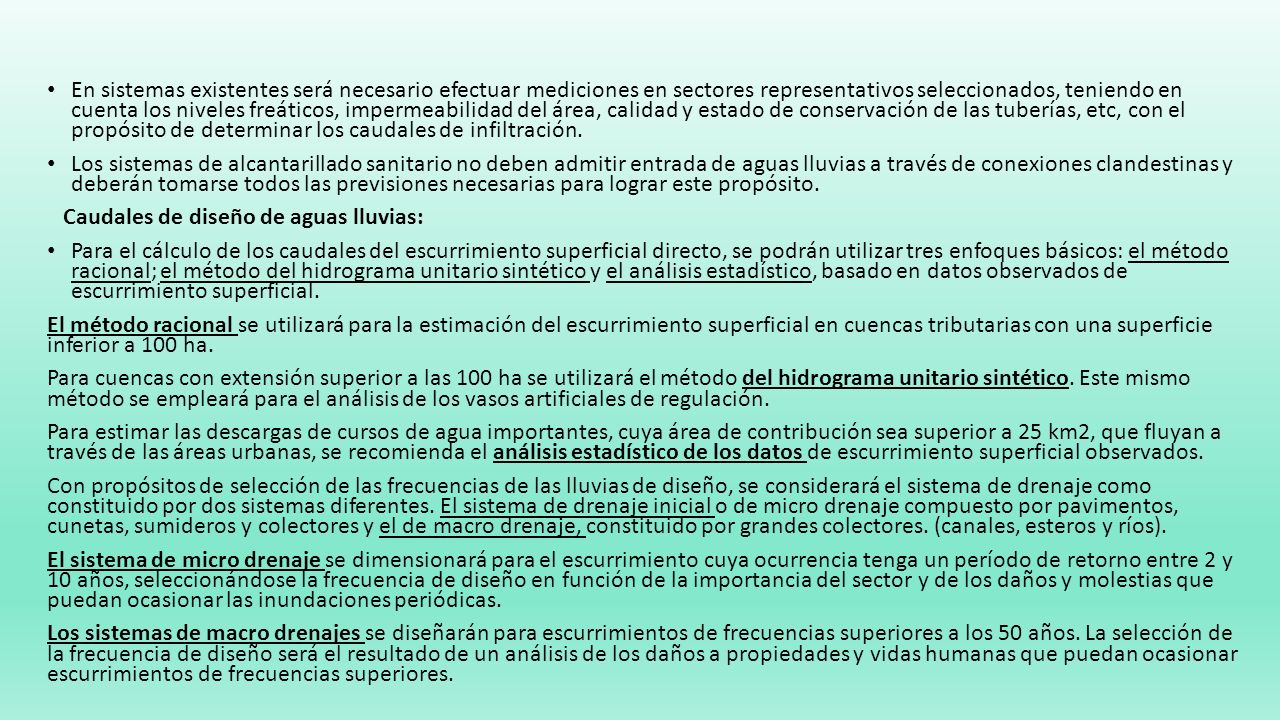 En sistemas existentes será necesario efectuar mediciones en sectores representativos seleccionados, teniendo en cuenta los niveles freáticos, impermeabilidad del área, calidad y estado de conservación de las tuberías, etc, con el propósito de determinar los caudales de infiltración.