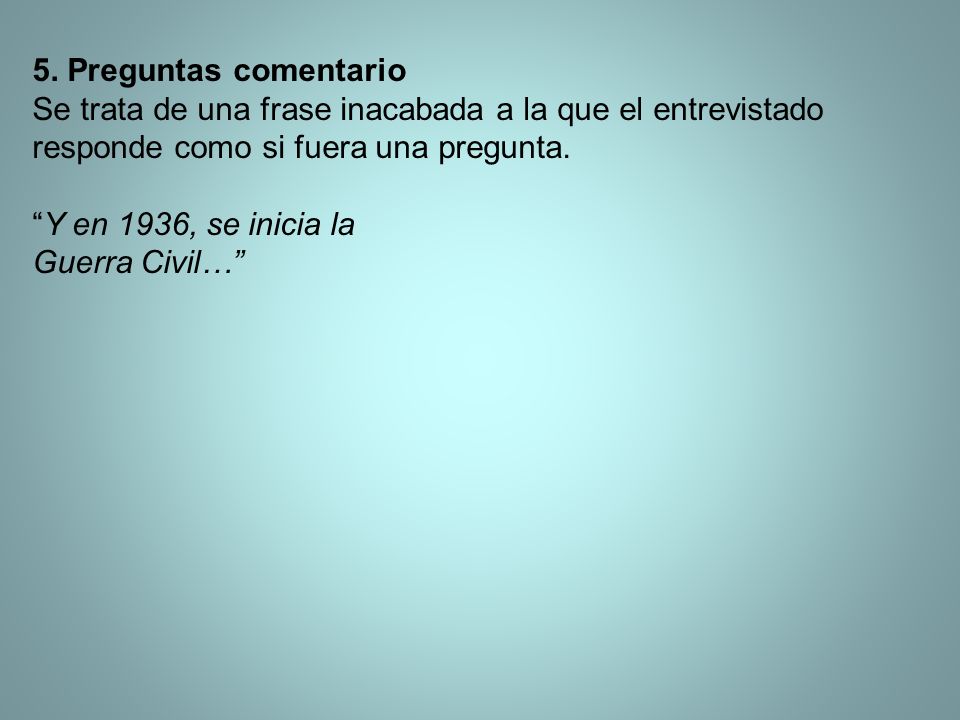 5. Preguntas comentario Se trata de una frase inacabada a la que el entrevistado responde como si fuera una pregunta.