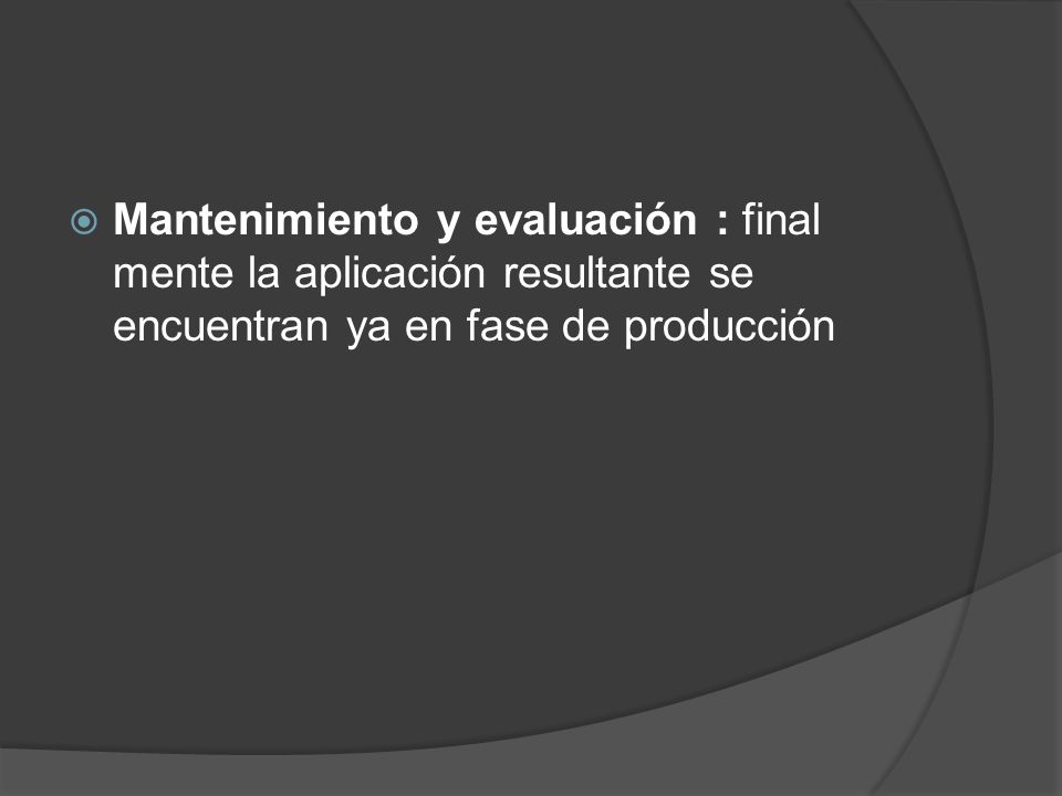 Mantenimiento y evaluación : final mente la aplicación resultante se encuentran ya en fase de producción