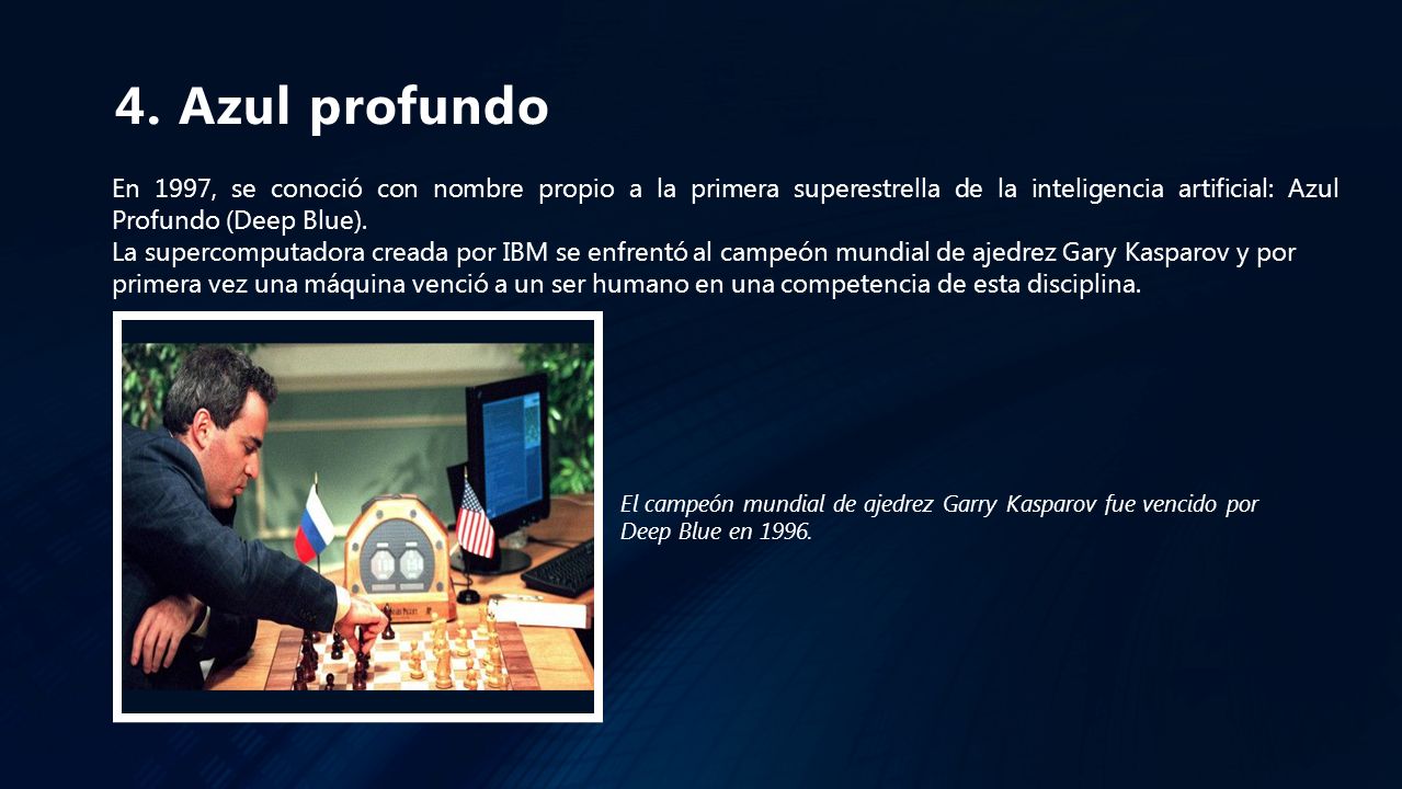 4. Azul profundo En 1997, se conoció con nombre propio a la primera superestrella de la inteligencia artificial: Azul Profundo (Deep Blue).