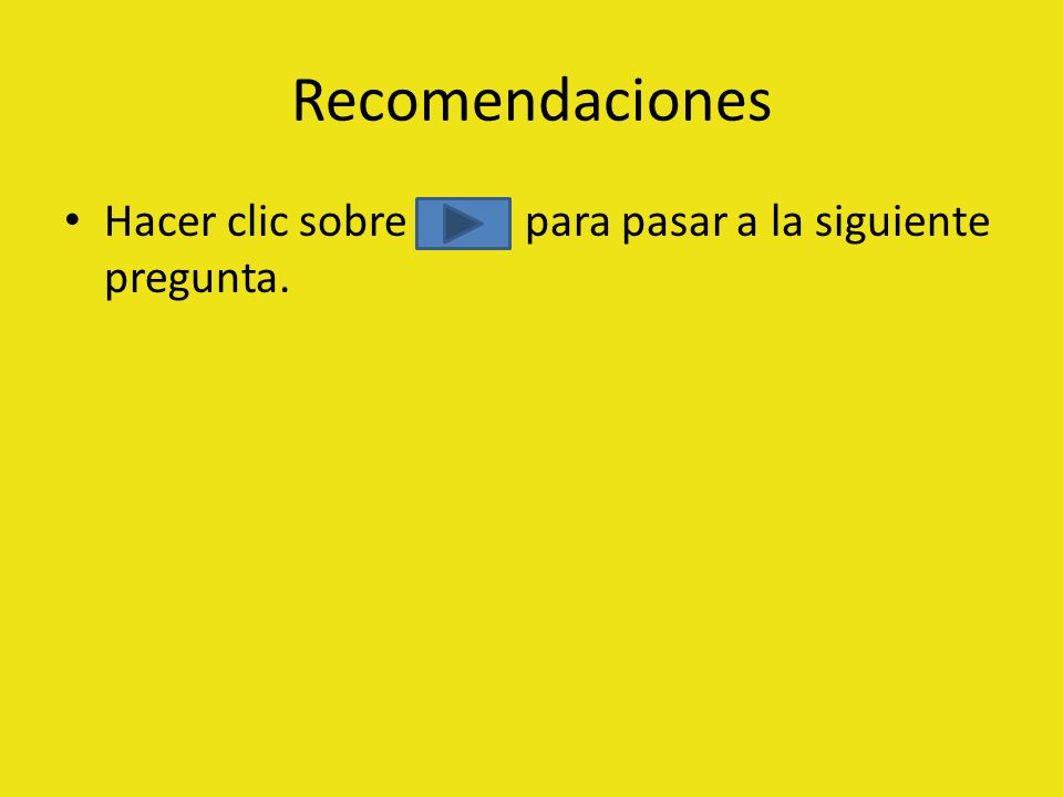 Recomendaciones Hacer clic sobre para pasar a la siguiente pregunta.