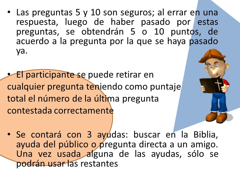 Las preguntas 5 y 10 son seguros; al errar en una respuesta, luego de haber pasado por estas preguntas, se obtendrán 5 o 10 puntos, de acuerdo a la pregunta por la que se haya pasado ya.