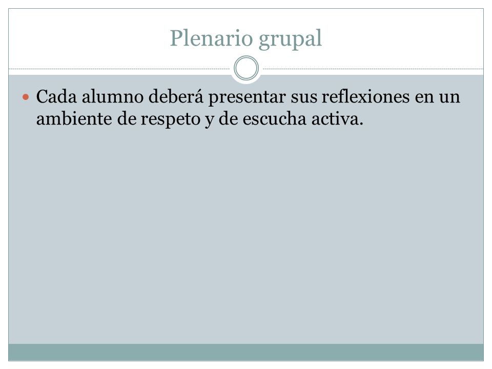 Plenario grupal Cada alumno deberá presentar sus reflexiones en un ambiente de respeto y de escucha activa.