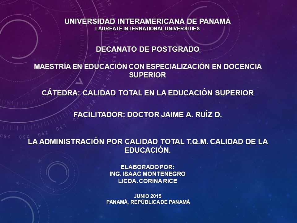 UNIVERSIDAD INTERAMERICANA DE PANAMA LAUREATE INTERNATIONAL UNIVERSITIES DECANATO DE POSTGRADO MaESTRÍA EN EDUCACIÓN CON ESPECIALIZACIÓN EN DOCENCIA SUPERIOR CÁTEDRA: calidad total en la educación superior FACILITADOR: doctoR Jaime a.