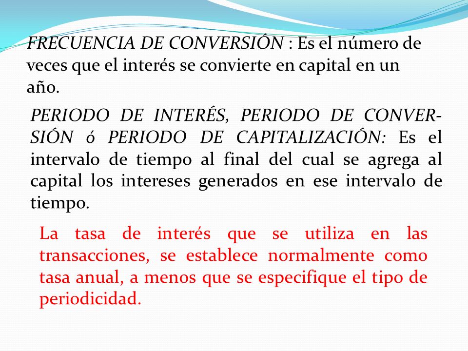 FRECUENCIA DE CONVERSIÓN : Es el número de veces que el interés se convierte en capital en un año.