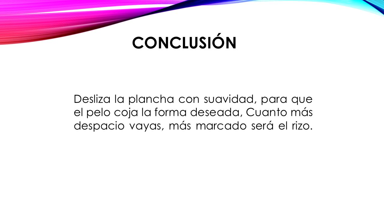 conclusión Desliza la plancha con suavidad, para que el pelo coja la forma deseada, Cuanto más despacio vayas, más marcado será el rizo.
