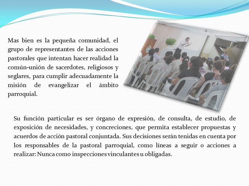 Mas bien es la pequeña comunidad, el grupo de representantes de las acciones pastorales que intentan hacer realidad la común-unión de sacerdotes, religiosos y seglares, para cumplir adecuadamente la misión de evangelizar el ámbito parroquial.