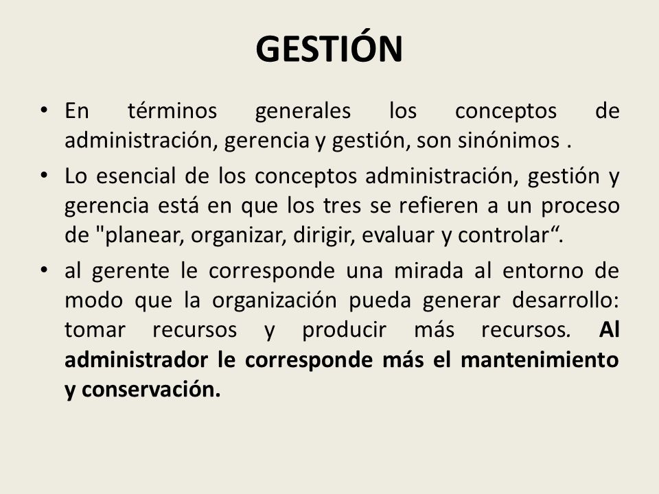 GESTIÓN En términos generales los conceptos de administración, gerencia y gestión, son sinónimos .