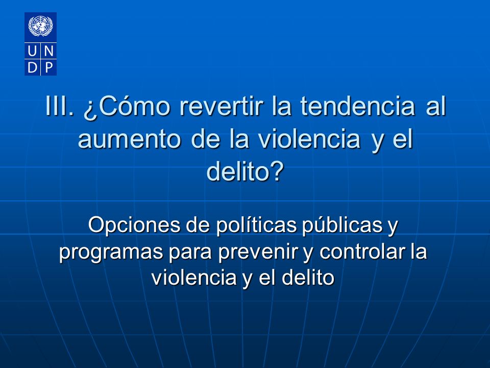 III. ¿Cómo revertir la tendencia al aumento de la violencia y el delito