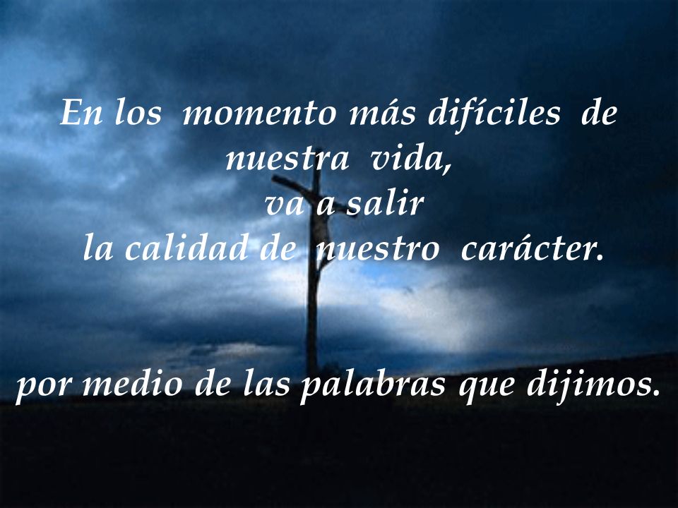 En los momento más difíciles de nuestra vida, va a salir la calidad de nuestro carácter.