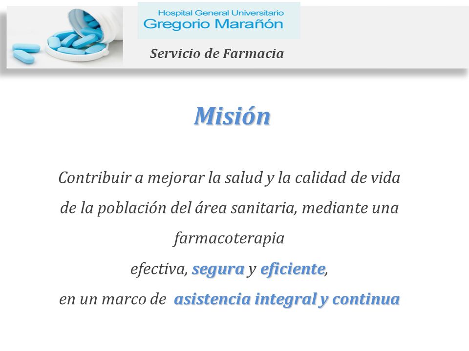 Servicio de Farmacia Misión. Contribuir a mejorar la salud y la calidad de vida de la población del área sanitaria, mediante una farmacoterapia.