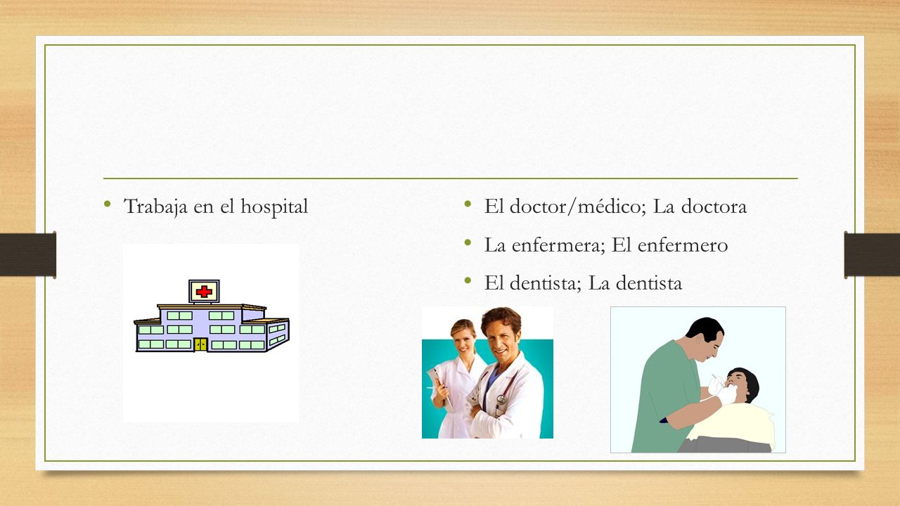 Trabaja en el hospital El doctor/médico; La doctora.