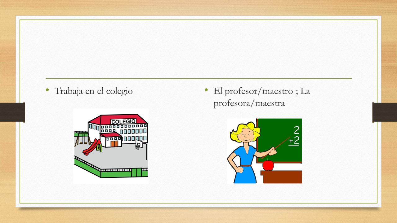 Trabaja en el colegio El profesor/maestro ; La profesora/maestra
