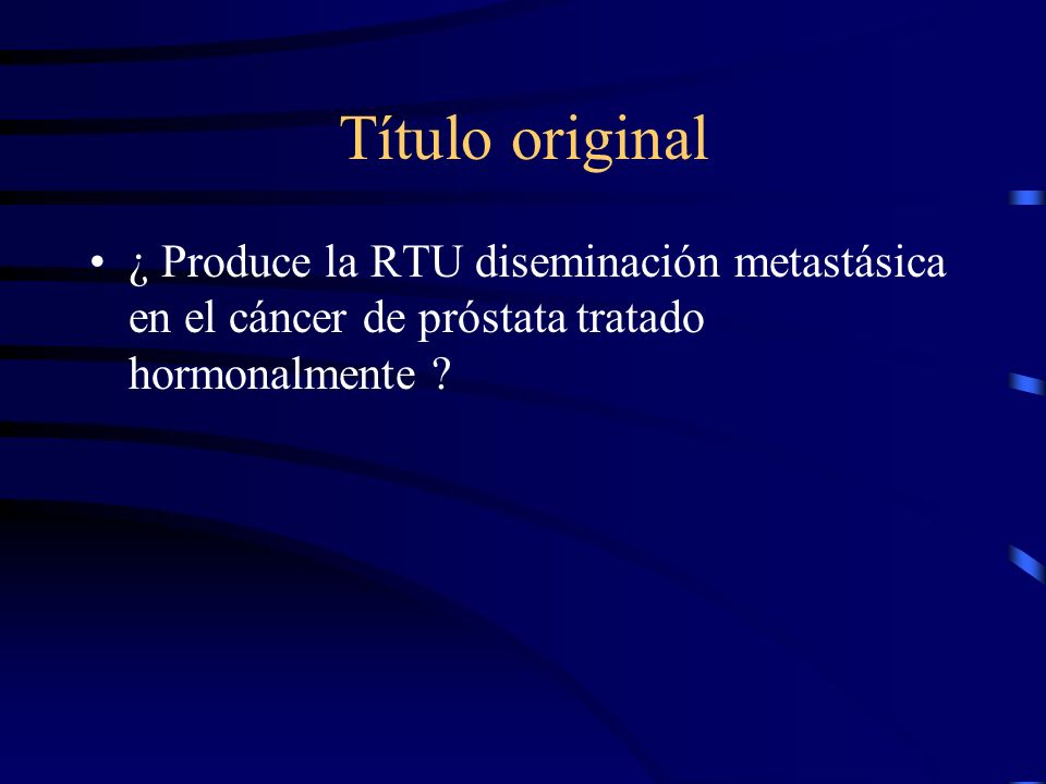 Título original ¿ Produce la RTU diseminación metastásica en el cáncer de próstata tratado hormonalmente