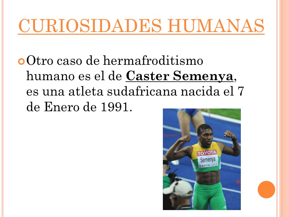 CURIOSIDADES HUMANAS Otro caso de hermafroditismo humano es el de Caster Semenya, es una atleta sudafricana nacida el 7 de Enero de