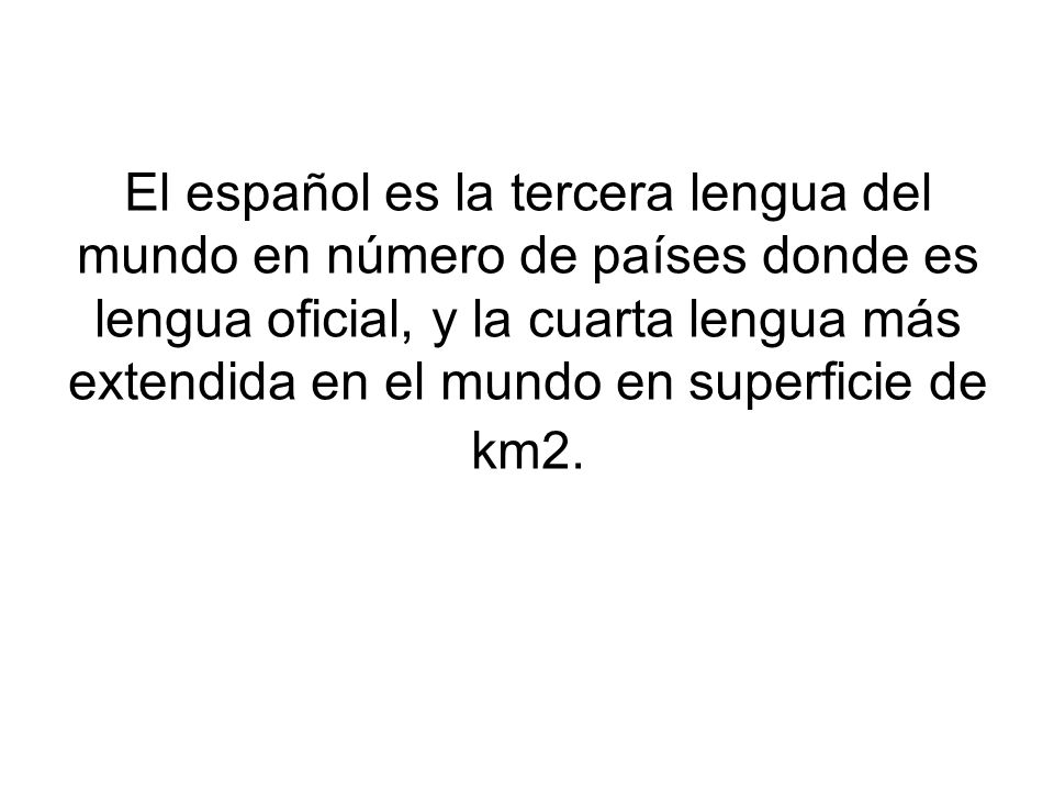 El español es la tercera lengua del mundo en número de países donde es lengua oficial, y la cuarta lengua más extendida en el mundo en superficie de km2.