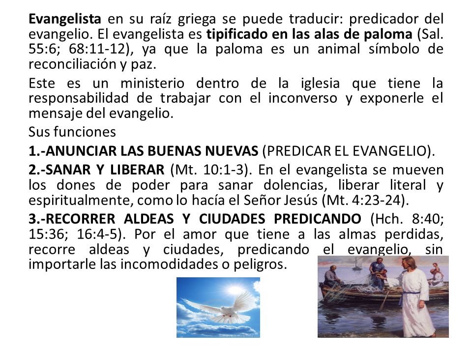 Evangelista en su raíz griega se puede traducir: predicador del evangelio. El evangelista es tipificado en las alas de paloma (Sal. 55:6; 68:11-12), ya que la paloma es un animal símbolo de reconciliación y paz.