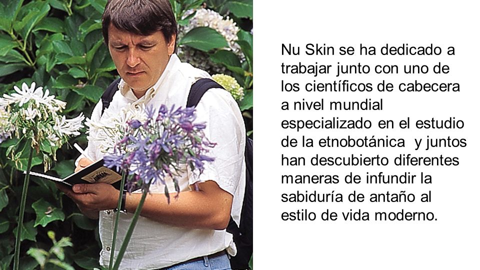 Nu Skin se ha dedicado a trabajar junto con uno de los científicos de cabecera a nivel mundial especializado en el estudio de la etnobotánica y juntos han descubierto diferentes maneras de infundir la sabiduría de antaño al estilo de vida moderno.