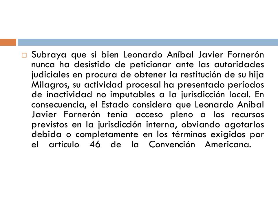 Subraya que si bien Leonardo Aníbal Javier Fornerón nunca ha desistido de peticionar ante las autoridades judiciales en procura de obtener la restitución de su hija Milagros, su actividad procesal ha presentado períodos de inactividad no imputables a la jurisdicción local.