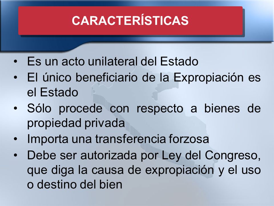 CARACTERÍSTICAS Es un acto unilateral del Estado. El único beneficiario de la Expropiación es el Estado.