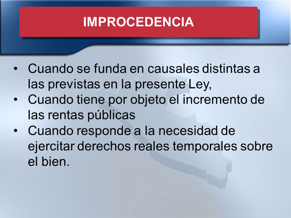 IMPROCEDENCIA Cuando se funda en causales distintas a las previstas en la presente Ley, Cuando tiene por objeto el incremento de las rentas públicas.