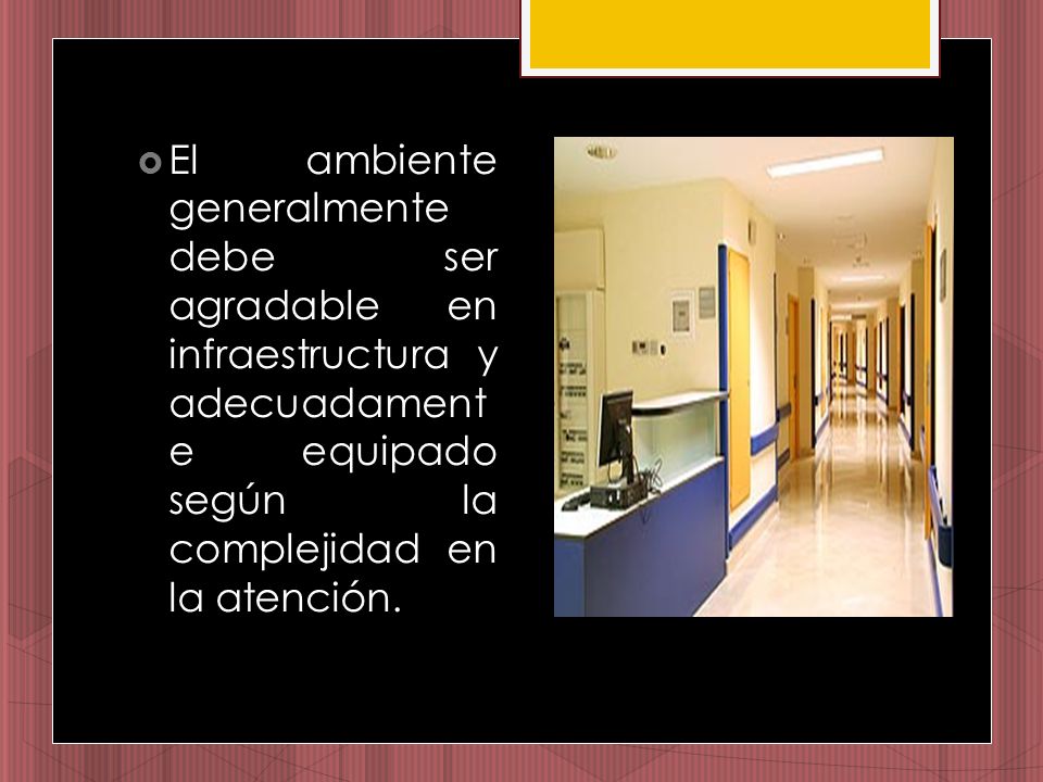 El ambiente generalmente debe ser agradable en infraestructura y adecuadamente equipado según la complejidad en la atención.